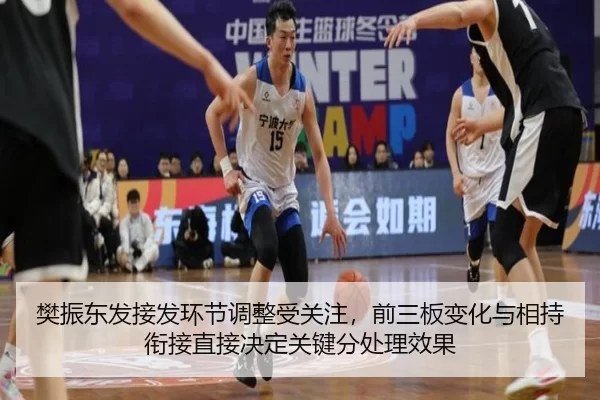 樊振东发接发环节调整受关注，前三板变化与相持衔接直接决定关键分处理效果